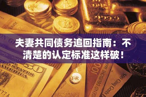 北京夫妻共同债务追回指南：不清楚的认定标准这样破！