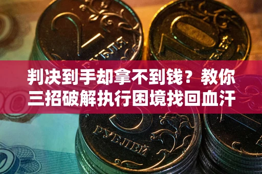 北京判决到手却拿不到钱？教你三招破解执行困境找回血汗钱