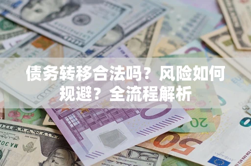 北京债务转移合法吗？风险如何规避？全流程解析