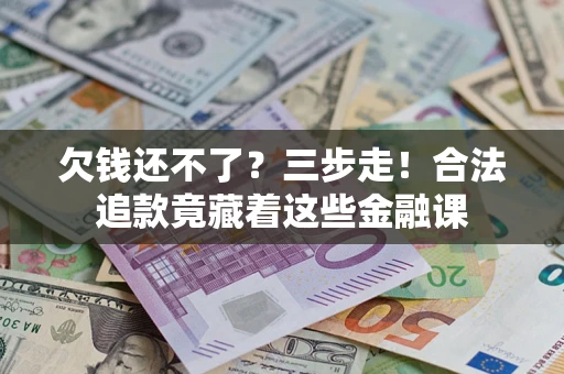 北京欠钱还不了？三步走！合法追款竟藏着这些金融课