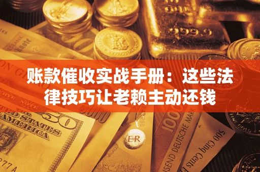 北京账款催收实战手册：这些法律技巧让老赖主动还钱