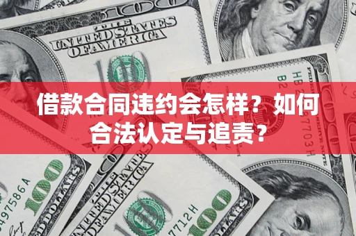 北京借款合同违约会怎样？如何合法认定与追责？