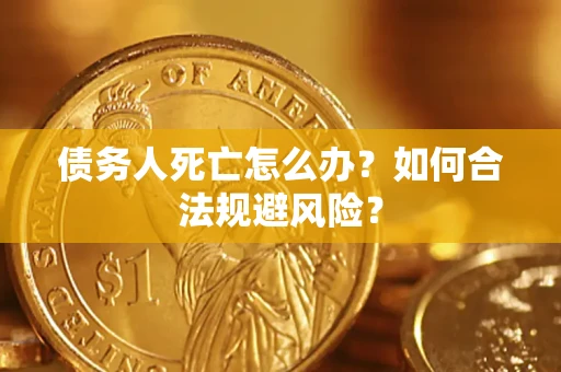 北京债务人死亡怎么办？如何合法规避风险？