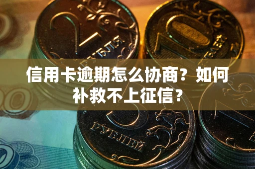 北京信用卡逾期怎么协商？如何补救不上征信？