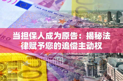 北京当担保人成为原告:揭秘法律赋予您的追偿主动权 北京当担保人成为原告:揭秘法律赋予您的追偿主动权