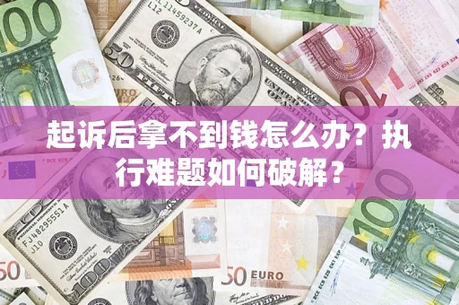 北京起诉后拿不到钱怎么办?执行难题如何破解? 北京起诉后拿不到钱怎么办?执行难题如何破解?