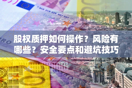 北京股权质押如何操作？风险有哪些？安全要点和避坑技巧？