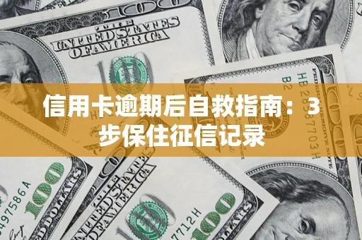 北京信用卡逾期后自救指南：3步保住征信记录