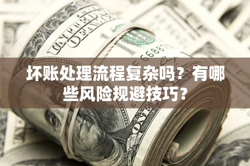 北京坏账处理流程复杂吗？有哪些风险规避技巧？