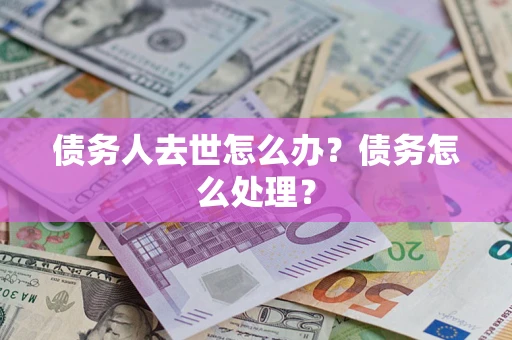 北京债务人去世怎么办？债务怎么处理？