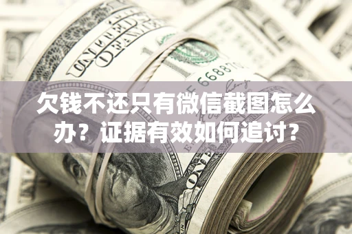 北京欠钱不还只有微信截图怎么办？证据有效如何追讨？