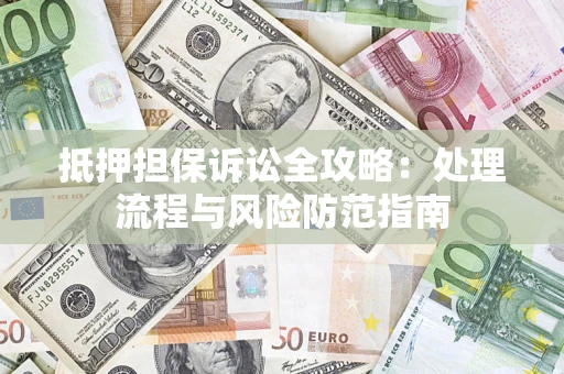 北京抵押担保诉讼全攻略：处理流程与风险防范指南