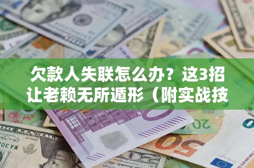 北京欠款人失联怎么办？这3招让老赖无所遁形（附实战技巧）