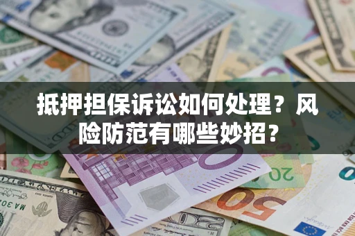 北京抵押担保诉讼如何处理？风险防范有哪些妙招？