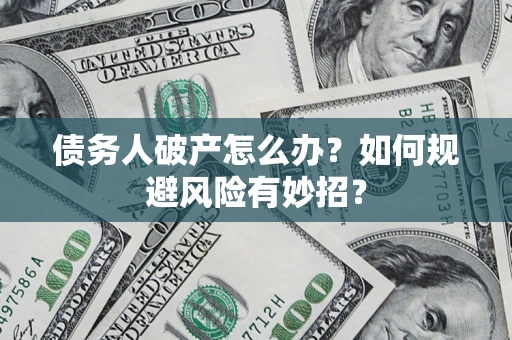 北京债务人破产怎么办？如何规避风险有妙招？