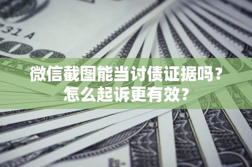 北京微信截图能当讨债证据吗？怎么起诉更有效？
