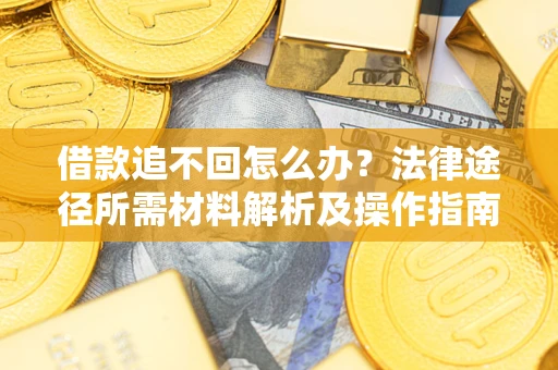 北京借款追不回怎么办?法律途径所需材料解析及操作指南 北京借款追不回怎么办?法律途径所需材料解析及操作指南