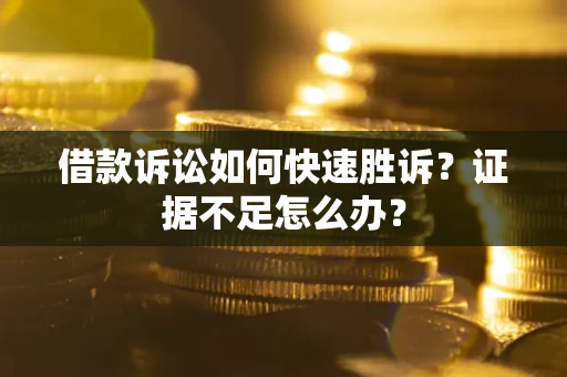 北京借款诉讼如何快速胜诉？证据不足怎么办？