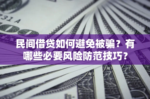 北京民间借贷如何避免被骗？有哪些必要风险防范技巧？