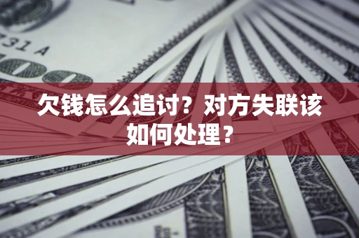 北京欠钱怎么追讨？对方失联该如何处理？