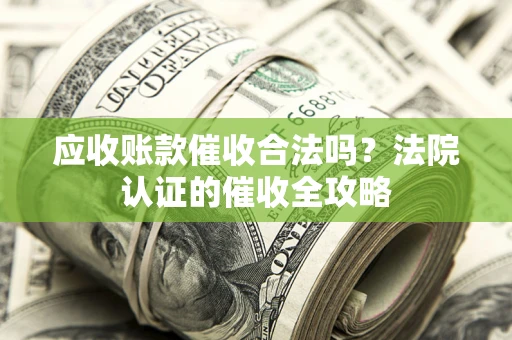 北京应收账款催收合法吗？法院认证的催收全攻略