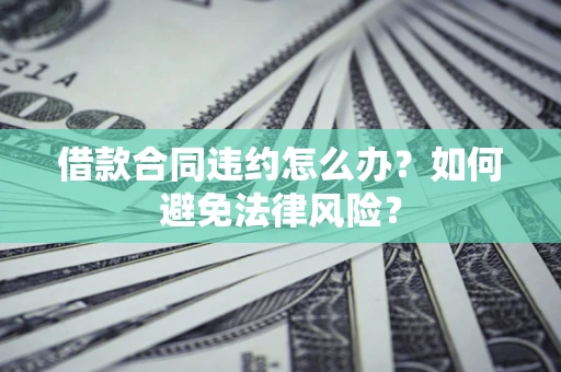 北京借款合同违约怎么办？如何避免法律风险？