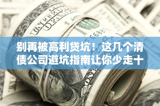 北京别再被高利贷坑！这几个清债公司避坑指南让你少走十年弯路