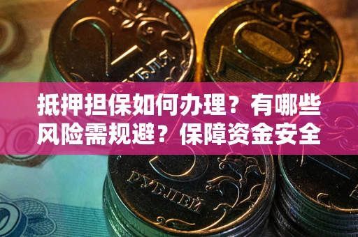 北京抵押担保如何办理？有哪些风险需规避？保障资金安全