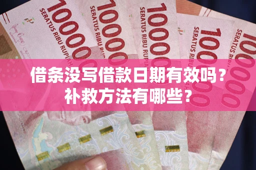 北京借条没写借款日期有效吗?补救方法有哪些? 北京借条没写借款日期有效吗?补救方法有哪些?