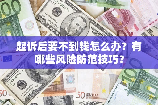 北京起诉后要不到钱怎么办?有哪些风险防范技巧? 北京起诉后要不到钱怎么办?有哪些风险防范技巧?