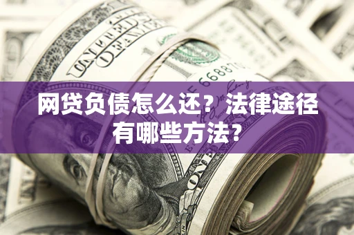 北京网贷负债怎么还？法律途径有哪些方法？