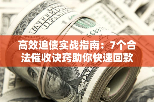 北京高效追债实战指南：7个合法催收诀窍助你快速回款
