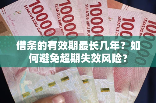 北京借条的有效期最长几年？如何避免超期失效风险？