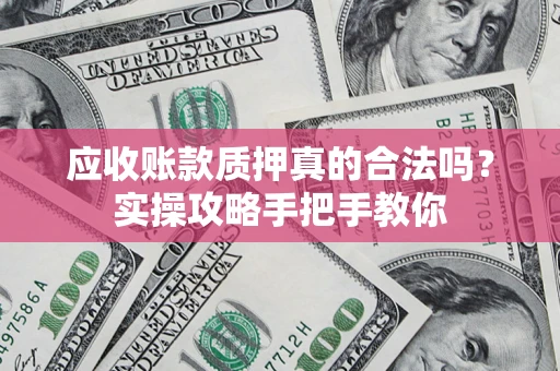 北京应收账款质押真的合法吗？实操攻略手把手教你