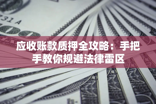 北京应收账款质押全攻略：手把手教你规避法律雷区