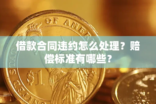 北京借款合同违约怎么处理？赔偿标准有哪些？