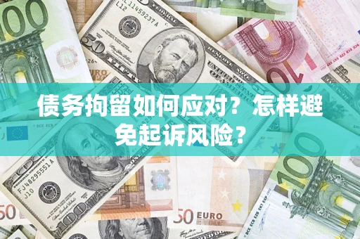 北京债务拘留如何应对？怎样避免起诉风险？