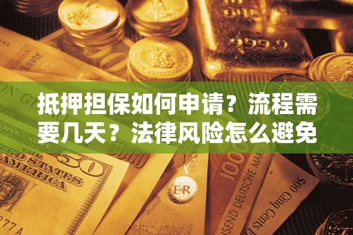 北京抵押担保如何申请？流程需要几天？法律风险怎么避免？避坑指南