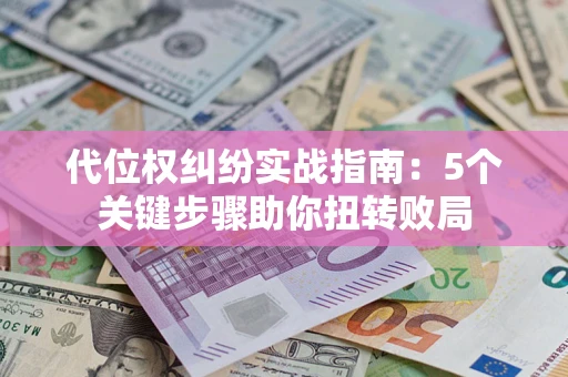 北京代位权纠纷实战指南：5个关键步骤助你扭转败局