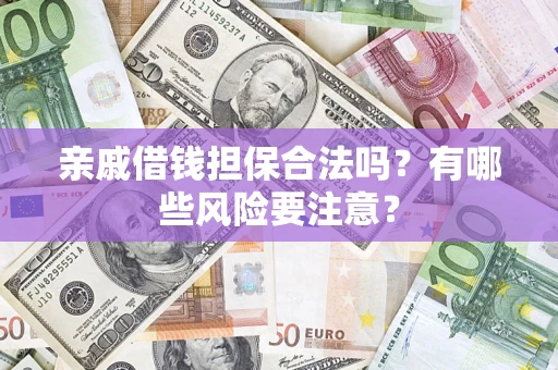 北京亲戚借钱担保合法吗？有哪些风险要注意？