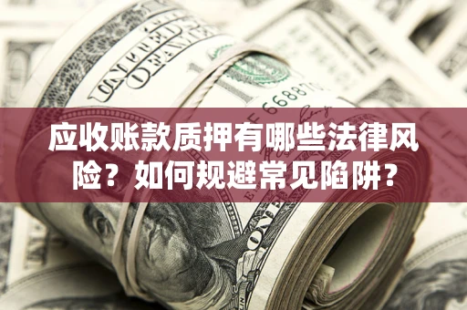 北京应收账款质押有哪些法律风险？如何规避常见陷阱？