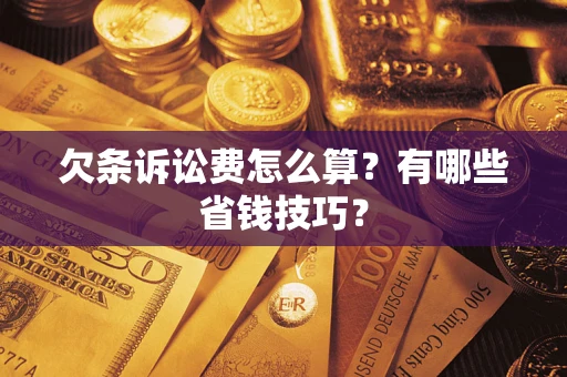北京欠条诉讼费怎么算？有哪些省钱技巧？