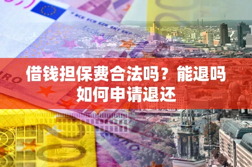 北京借钱担保费合法吗？能退吗如何申请退还