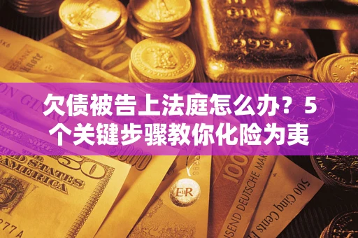 北京欠债被告上法庭怎么办？5个关键步骤教你化险为夷