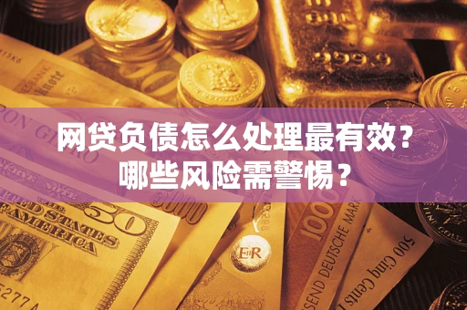 北京网贷负债怎么处理最有效？哪些风险需警惕？