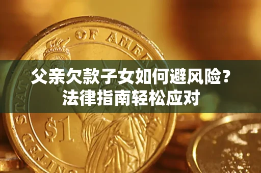 北京父亲欠款子女如何避风险？法律指南轻松应对