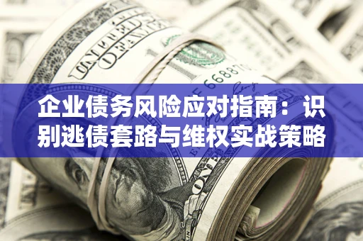 北京企业债务风险应对指南：识别逃债套路与维权实战策略