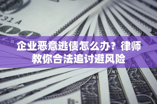 北京企业恶意逃债怎么办？律师教你合法追讨避风险