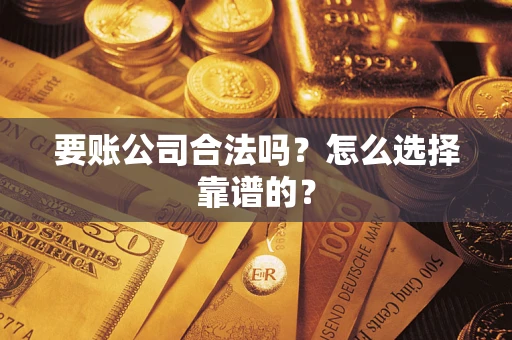 北京要账公司合法吗？怎么选择靠谱的？