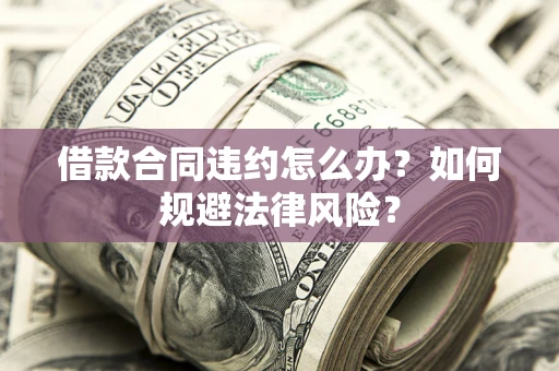 北京借款合同违约怎么办？如何规避法律风险？